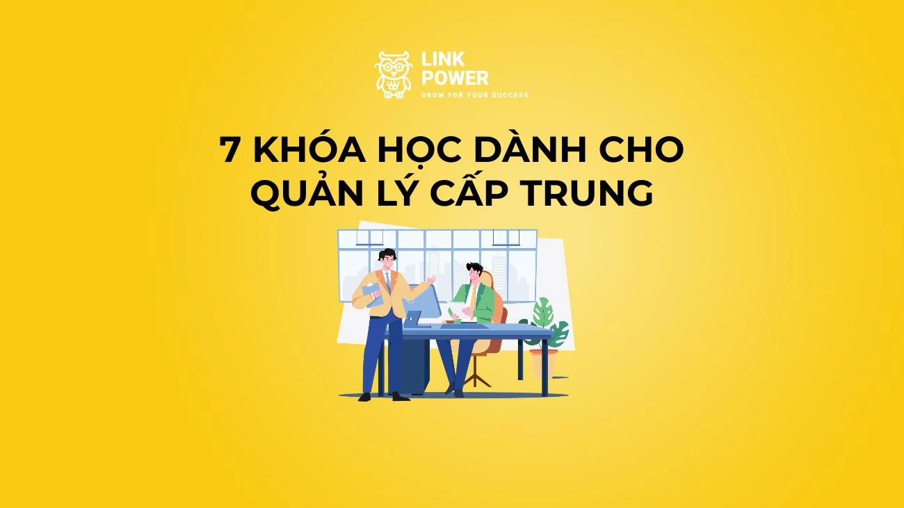 7 KHÓA HỌC QUẢN LÝ CẤP TRUNG GIÚP NÂNG CAO NĂNG LỰC QUẢN LÝ