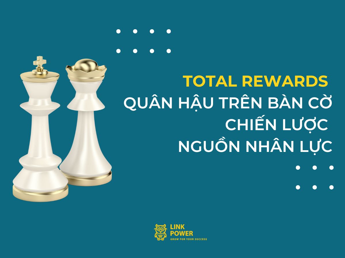 TOTAL REWARDS - “QUÂN HẬU” TRÊN BÀN CỜ NGUỒN NHÂN LỰC
