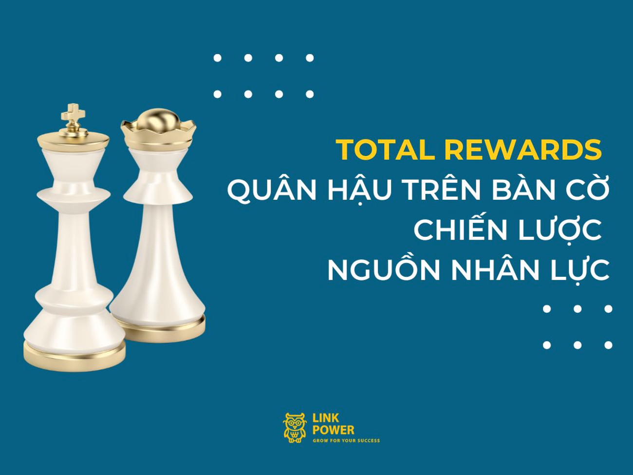 TOTAL REWARDS - “QUÂN HẬU” TRÊN BÀN CỜ NGUỒN NHÂN LỰC