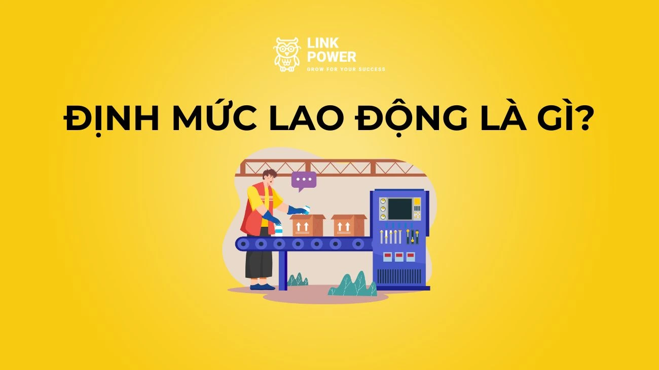 ĐỊNH MỨC LAO ĐỘNG LÀ GÌ? CÁCH THỰC HIỆN ĐỊNH MỨC LAO ĐỘNG TRONG DOANH NGHIỆP