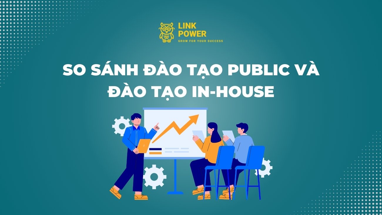 SO SÁNH ĐÀO TẠO PUBLIC VÀ ĐÀO TẠO INHOUSE: DOANH NGHIỆP NÊN CHỌN HÌNH THỨC NÀO?