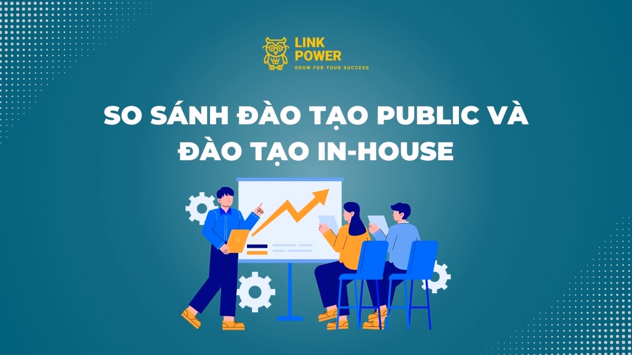 SO SÁNH ĐÀO TẠO PUBLIC VÀ ĐÀO TẠO INHOUSE: DOANH NGHIỆP NÊN CHỌN HÌNH THỨC NÀO?