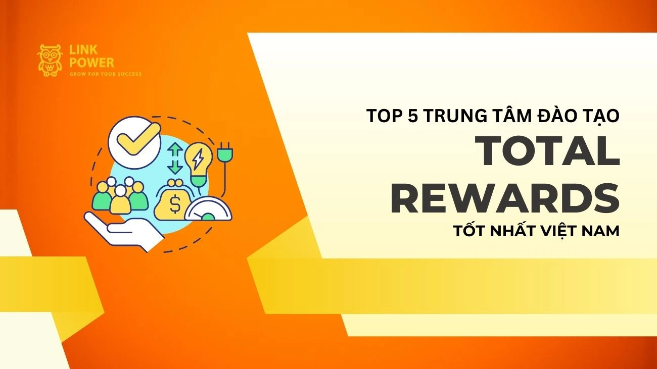 TOP 5 TRUNG TÂM ĐÀO TẠO TOTAL REWARDS (TỔNG ĐÃI NGỘ) UY TÍN TẠI VIỆT NAM