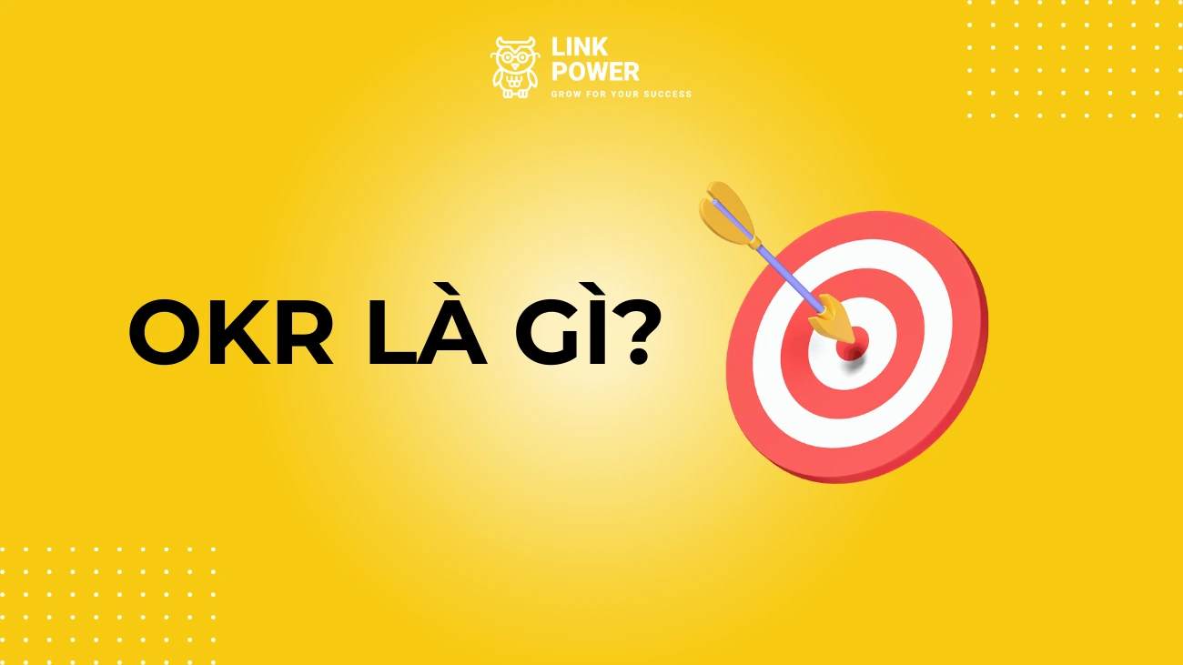 OKR LÀ GÌ? PHƯƠNG PHÁP QUẢN TRỊ THEO MỤC TIÊU VÀ KẾT QUẢ THEN CHỐT