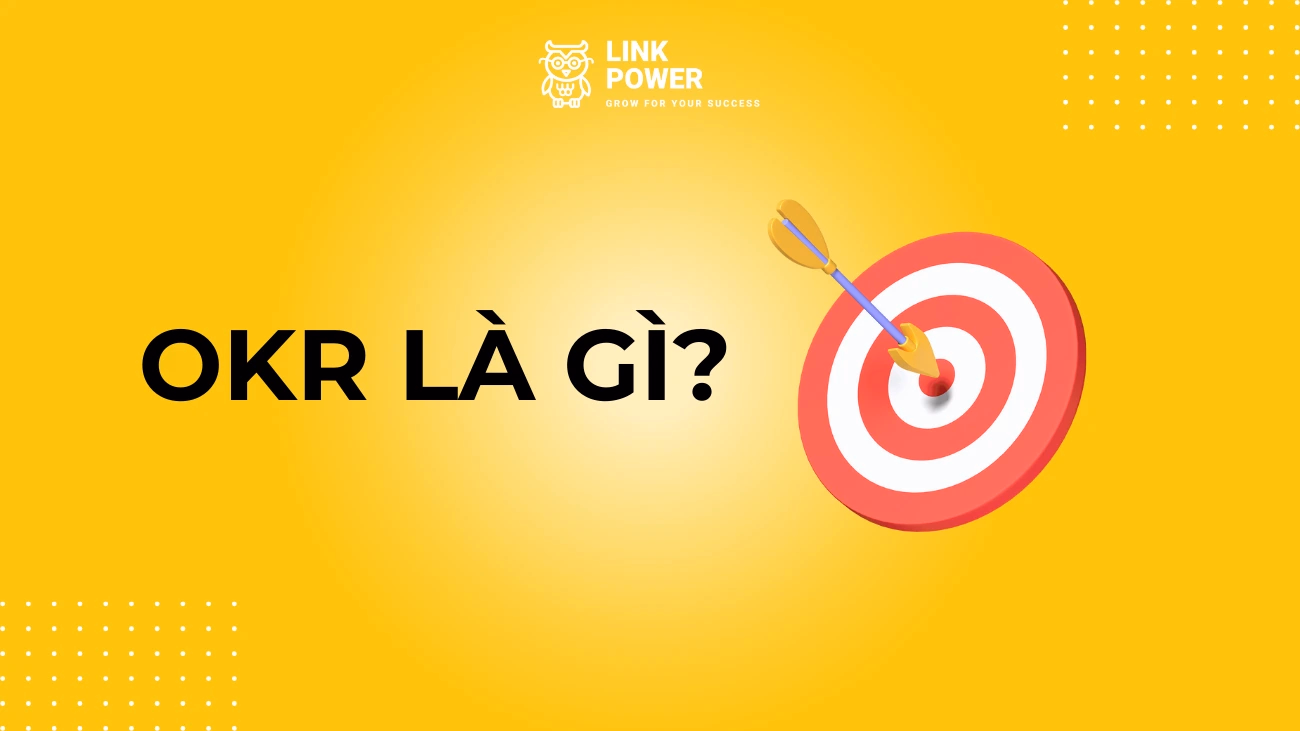 OKR LÀ GÌ? PHƯƠNG PHÁP QUẢN TRỊ THEO MỤC TIÊU VÀ KẾT QUẢ THEN CHỐT