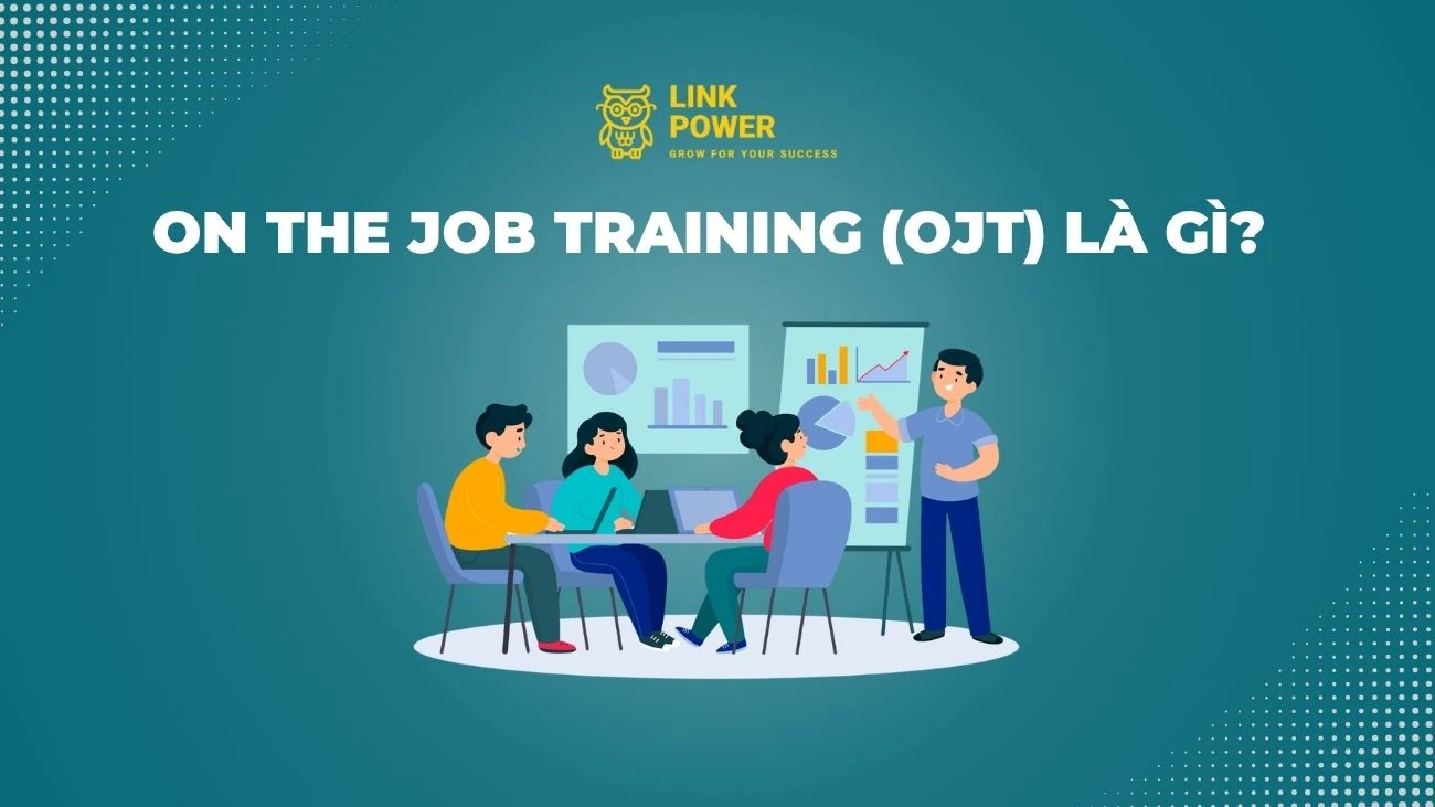 OJT LÀ GÌ? QUY TRÌNH, PHƯƠNG PHÁP TRIỂN KHAI ON THE JOB TRAINING
