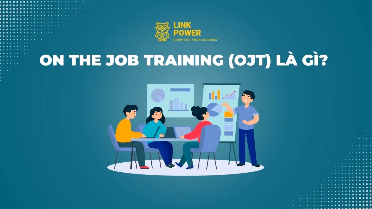 OJT LÀ GÌ? QUY TRÌNH, PHƯƠNG PHÁP TRIỂN KHAI ON THE JOB TRAINING