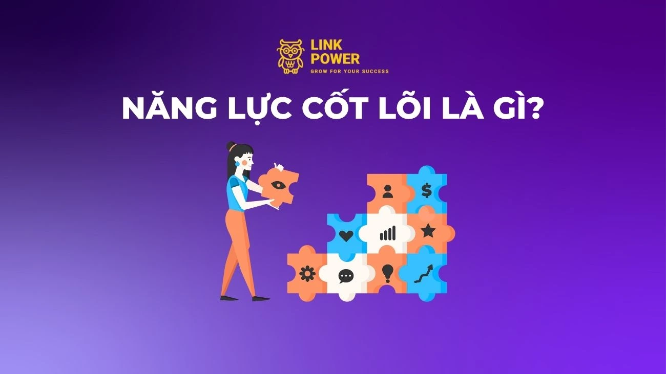 NĂNG LỰC CỐT LÕI LÀ GÌ? CÁCH XÁC ĐỊNH NĂNG LỰC CỐT LÕI CHO DOANH NGHIỆP