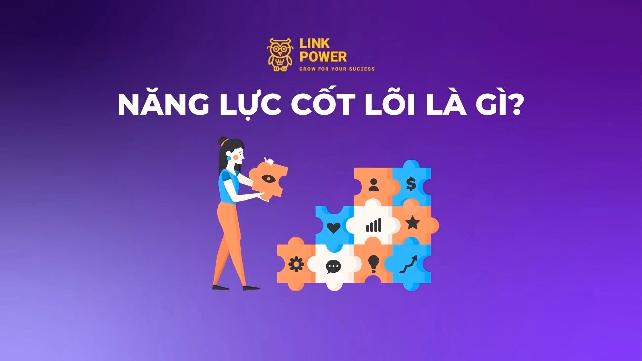 NĂNG LỰC CỐT LÕI LÀ GÌ? CÁCH XÁC ĐỊNH NĂNG LỰC CỐT LÕI CHO DOANH NGHIỆP