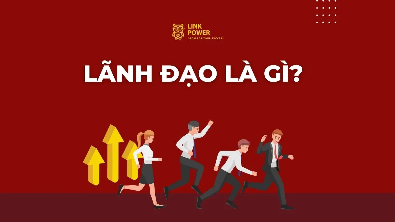 LÃNH ĐẠO LÀ GÌ? TỐ CHẤT VÀ KỸ NĂNG CẦN CÓ ĐỂ TRỞ THÀNH LÃNH ĐẠO GIỎI