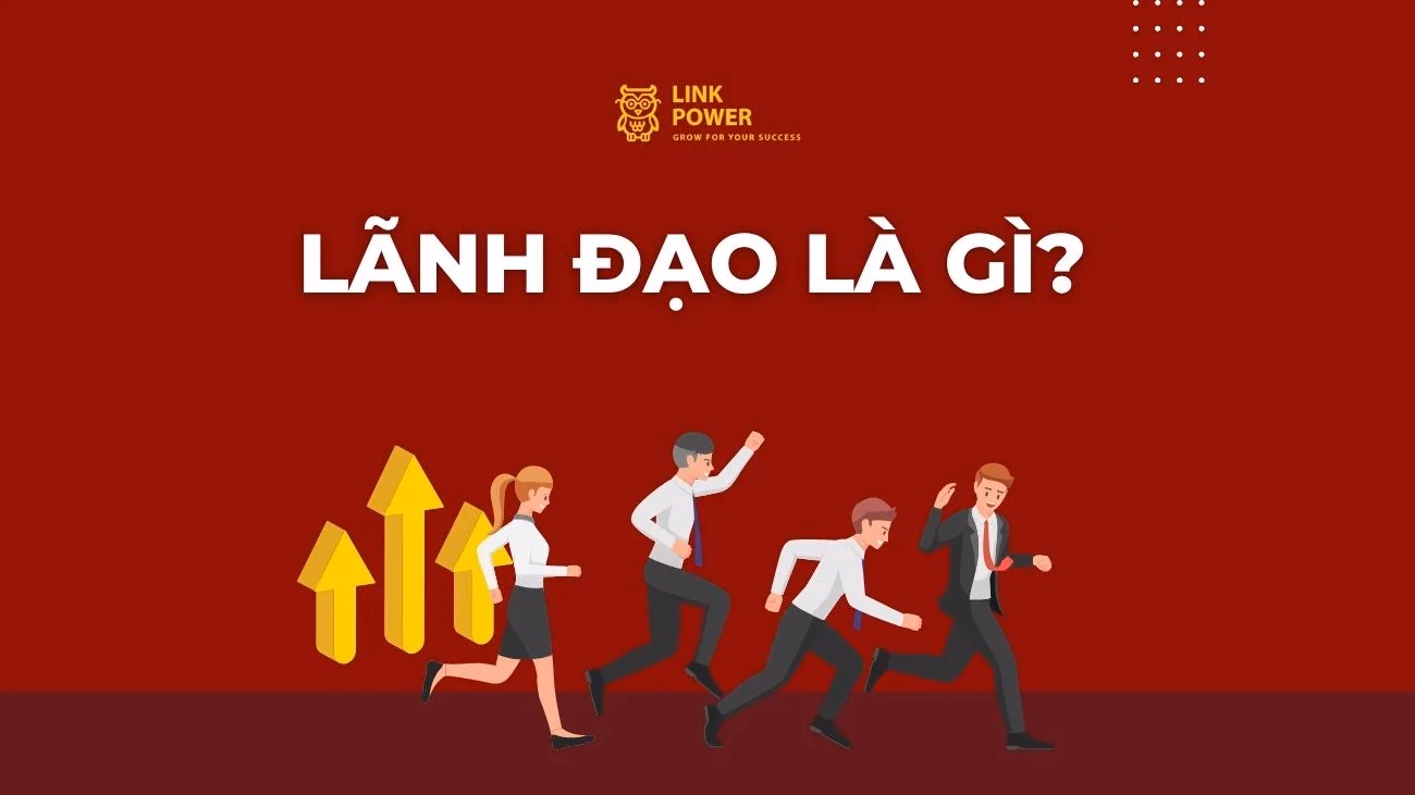 LÃNH ĐẠO LÀ GÌ? TỐ CHẤT VÀ KỸ NĂNG CẦN CÓ ĐỂ TRỞ THÀNH LÃNH ĐẠO GIỎI