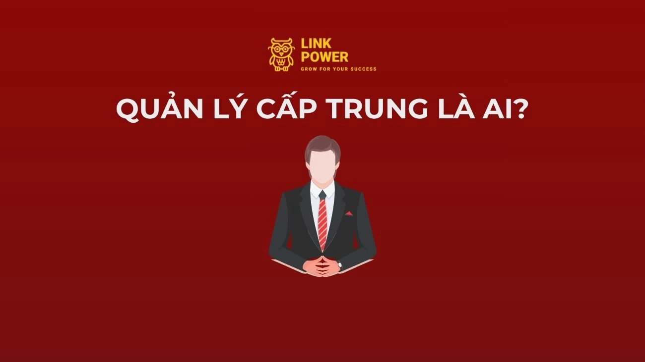 QUẢN LÝ CẤP TRUNG LÀ AI? KỸ NĂNG CẦN CÓ VÀ CÁCH NÂNG CAO NĂNG LỰC