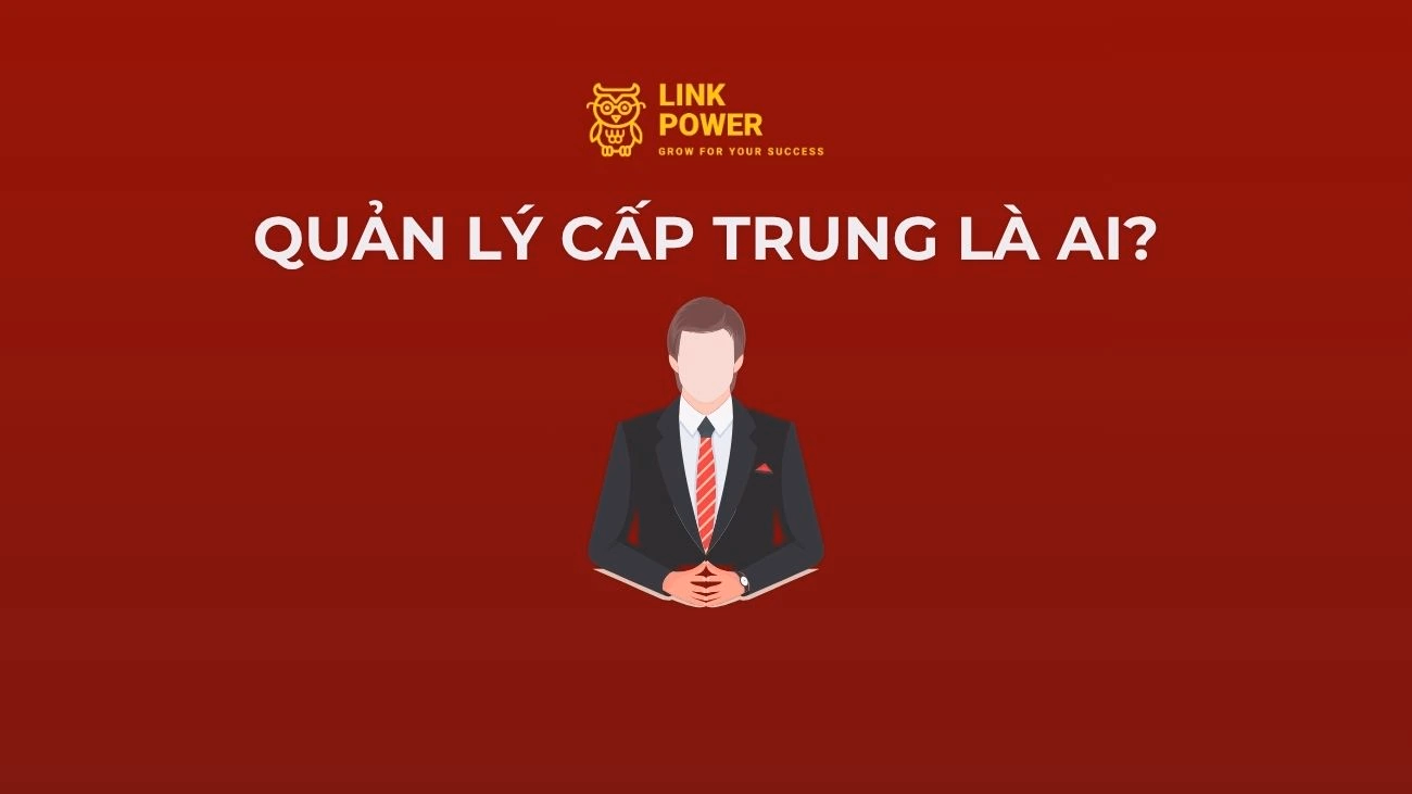 QUẢN LÝ CẤP TRUNG LÀ AI? KỸ NĂNG CẦN CÓ VÀ CÁCH NÂNG CAO NĂNG LỰC