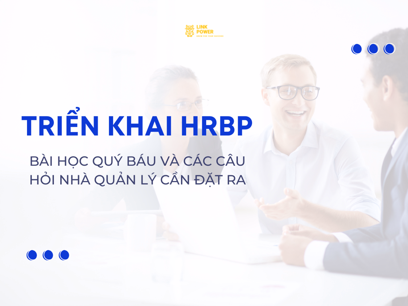 TRIỂN KHAI HRBP: BÀI HỌC QUÝ BÁU VÀ CÁC CÂU HỎI NHÀ QUẢN LÝ CẦN ĐẶT RA