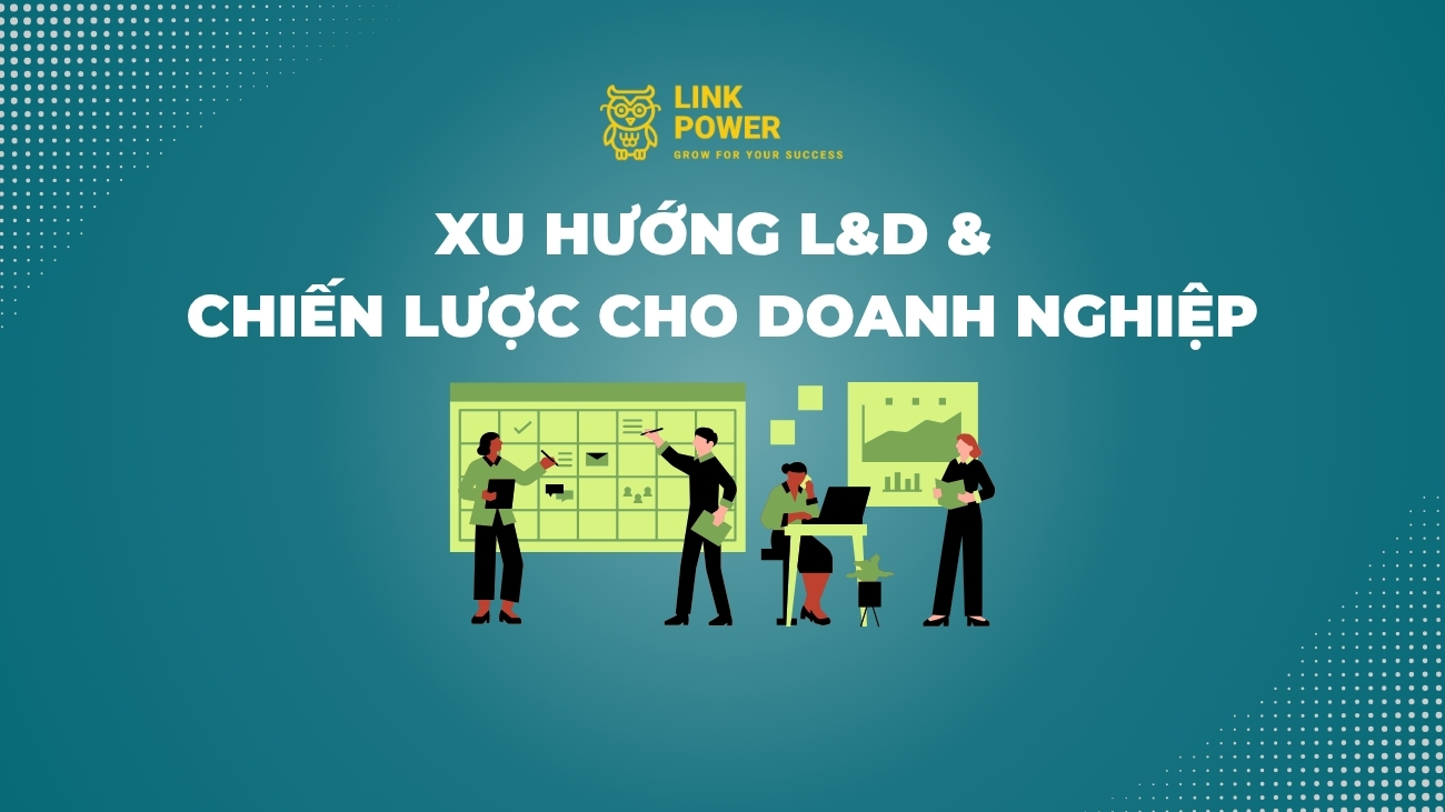 7 XU HƯỚNG L&D VÀ VÀ CHIẾN LƯỢC PHÁT TRIỂN CHO DOANH NGHIỆP