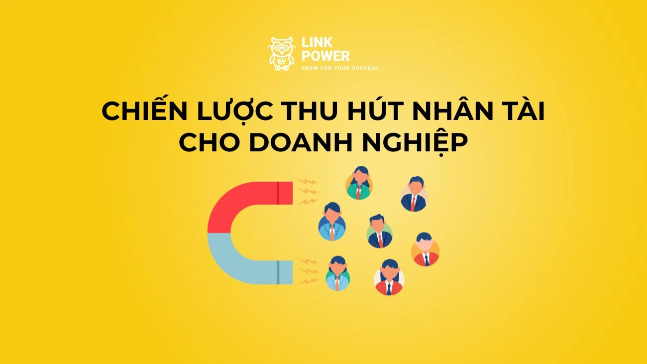10 CHIẾN LƯỢC THU HÚT NHÂN TÀI HIỆU QUẢ CHO DOANH NGHIỆP