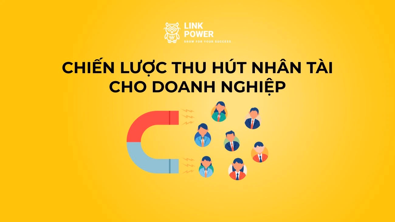 10 CHIẾN LƯỢC THU HÚT NHÂN TÀI HIỆU QUẢ CHO DOANH NGHIỆP