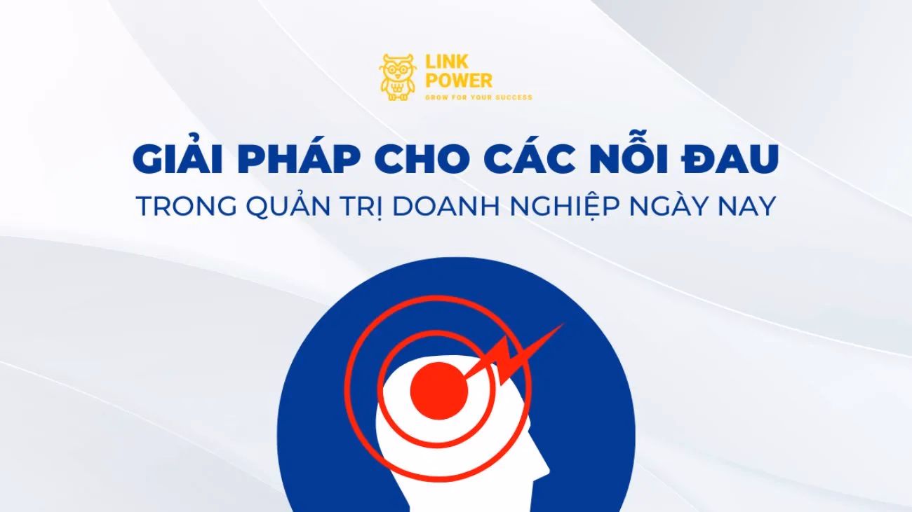 TÌM GIẢI PHÁP CHO CÁC "NỖI ĐAU" TRONG QUẢN TRỊ DOANH NGHIỆP NGÀY NAY