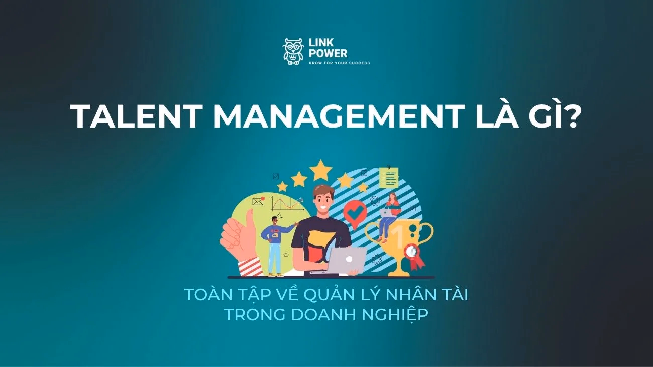 TALENT MANAGEMENT LÀ GÌ? TOÀN TẬP VỀ QUẢN LÝ NHÂN TÀI CHO DOANH NGHIỆP