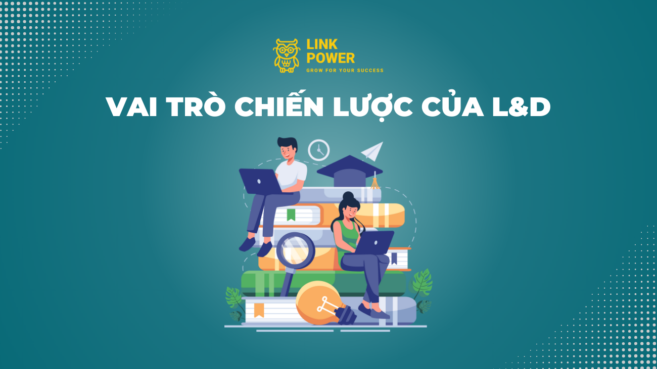 VAI TRÒ CHIẾN LƯỢC CỦA L&D TRONG DOANH NGHIỆP 