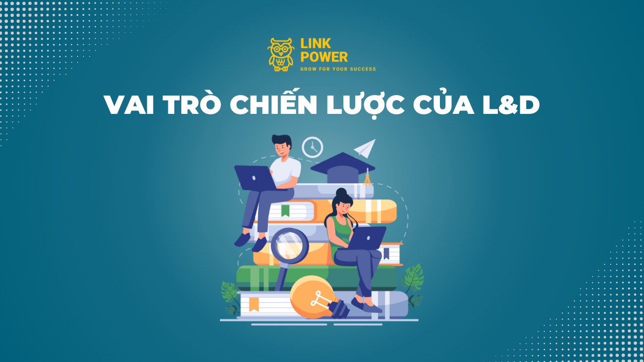 VAI TRÒ CHIẾN LƯỢC CỦA L&D TRONG DOANH NGHIỆP 
