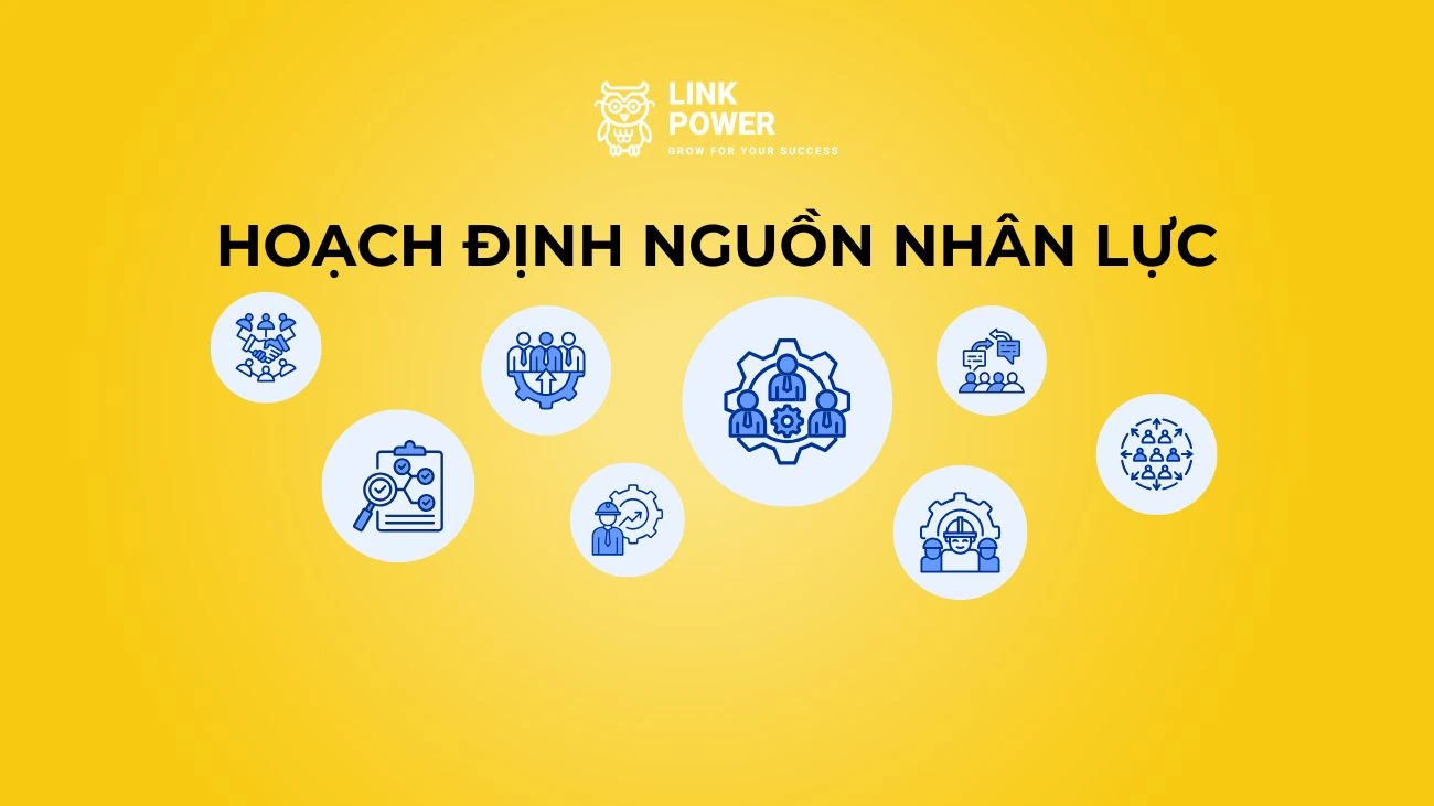 HOẠCH ĐỊNH NGUỒN NHÂN LỰC (WORKFORCE PLANNING): KHÁI NIỆM, VAI TRÒ, QUY TRÌNH