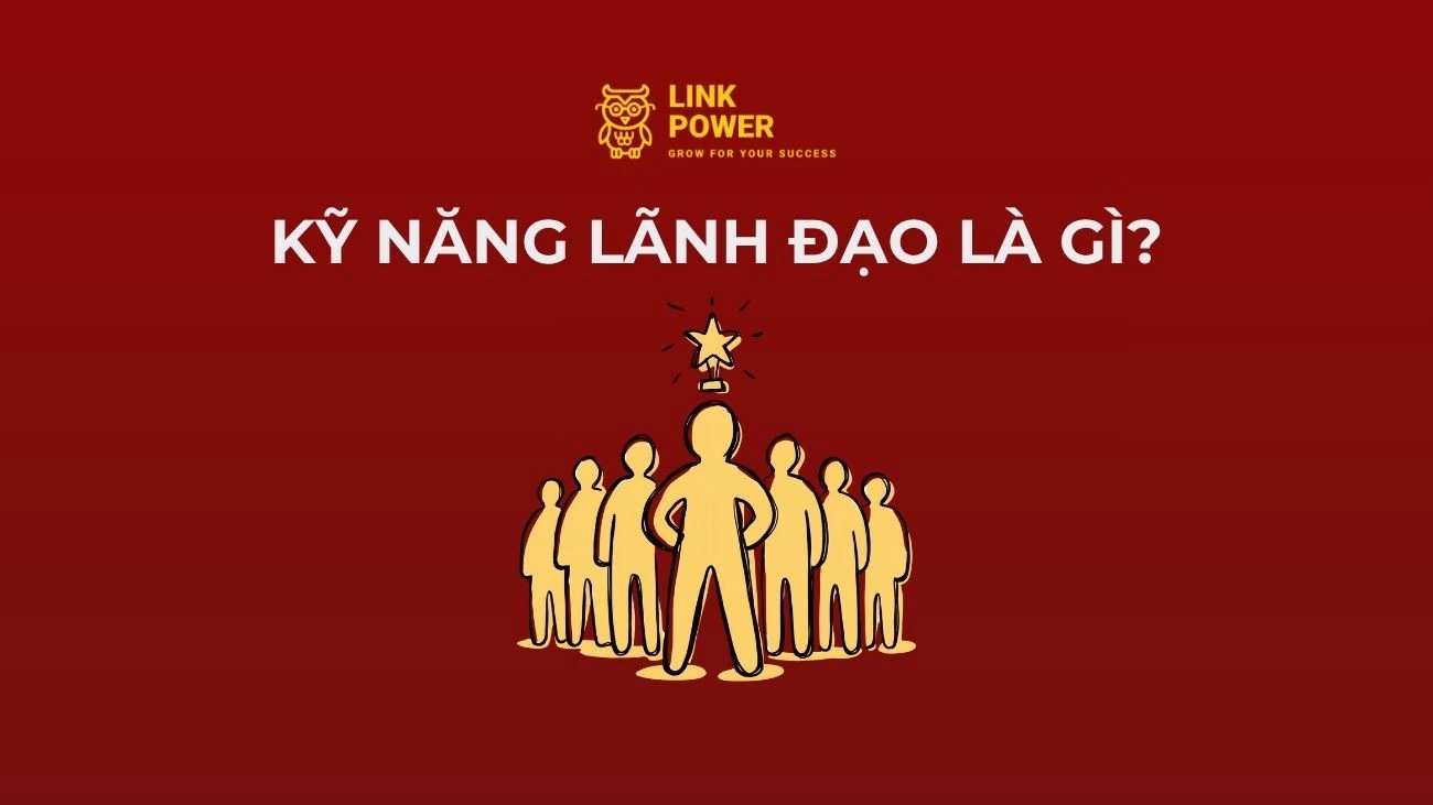 KỸ NĂNG LÃNH ĐẠO LÀ GÌ? 11+ KỸ NĂNG GIÚP NHÀ LÃNH ĐẠO DẪN DẮT