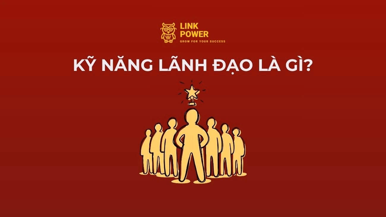KỸ NĂNG LÃNH ĐẠO LÀ GÌ? 11+ KỸ NĂNG GIÚP NHÀ LÃNH ĐẠO DẪN DẮT