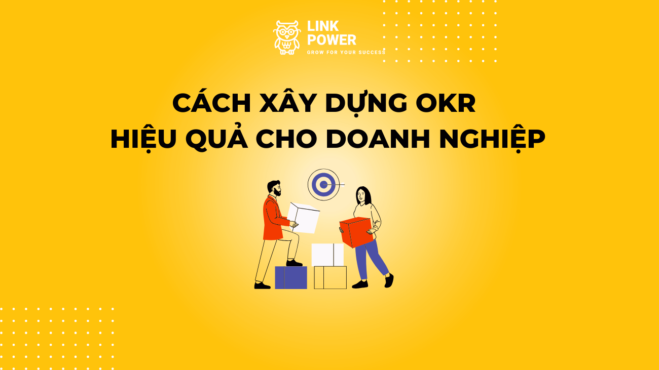 CÁCH XÂY DỰNG OKRs HIỆU QUẢ CHO DOANH NGHIỆP