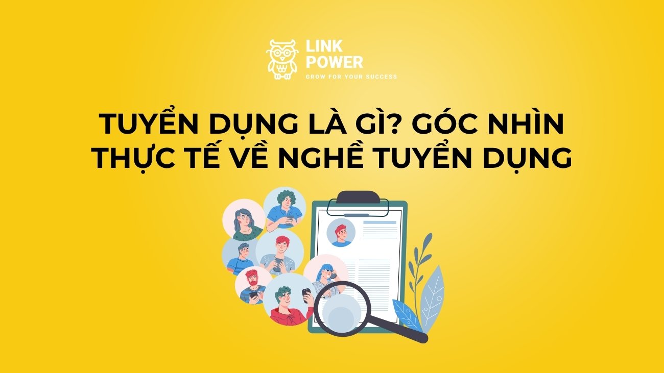 TUYỂN DỤNG LÀ GÌ? GÓC NHÌN THỰC TẾ VỀ NGHỀ TUYỂN DỤNG