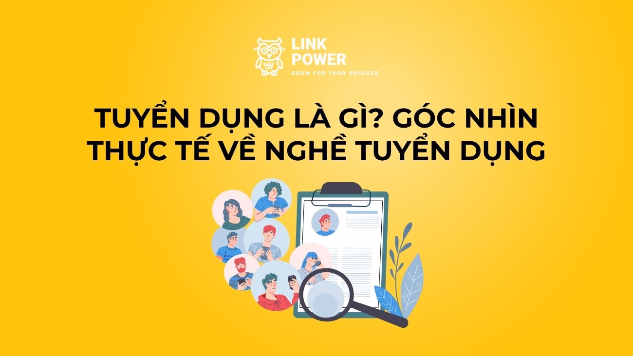 TUYỂN DỤNG LÀ GÌ? GÓC NHÌN THỰC TẾ VỀ NGHỀ TUYỂN DỤNG