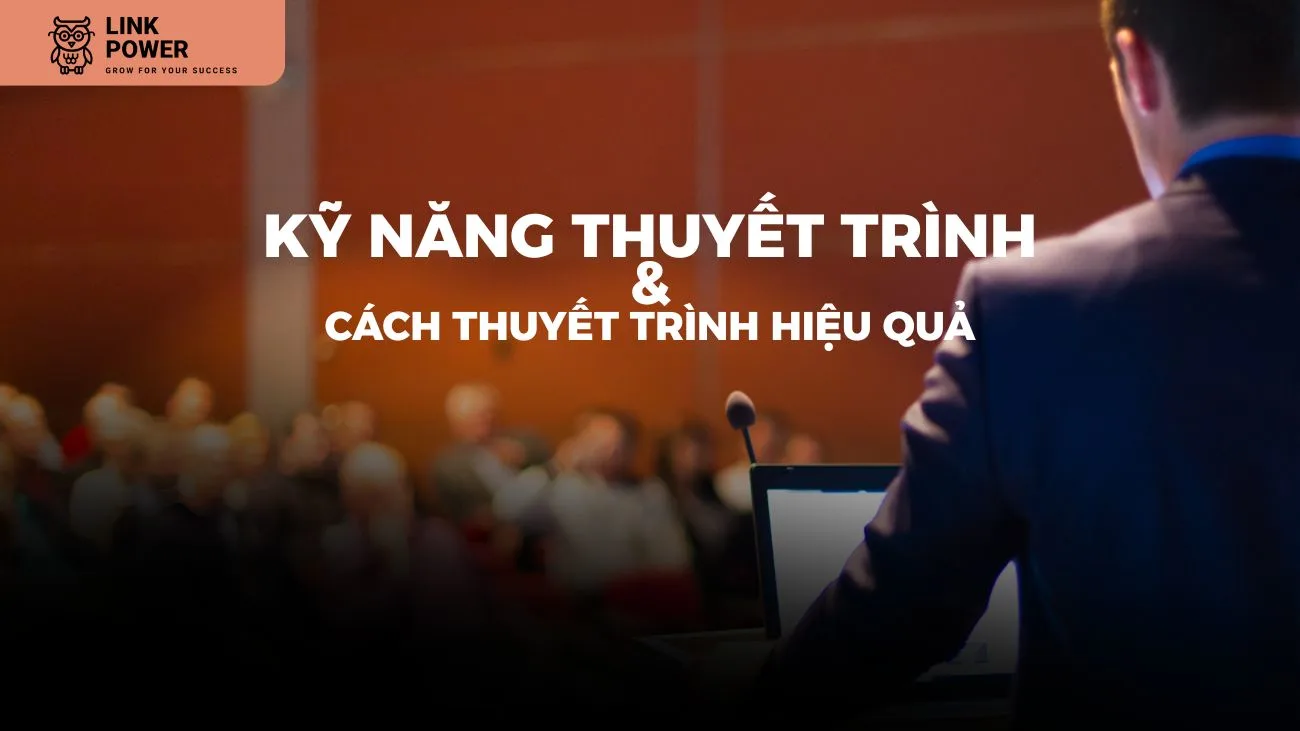KỸ NĂNG THUYẾT TRÌNH VÀ CÁCH THUYẾT TRÌNH HIỆU QUẢ