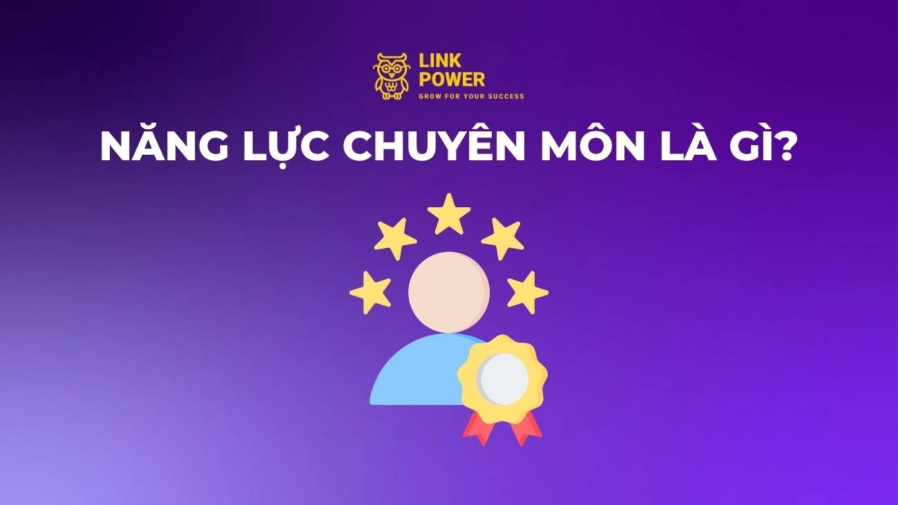 NĂNG LỰC CHUYÊN MÔN LÀ GÌ? CÁCH ĐÁNH GIÁ NĂNG LỰC CHUYÊN MÔN