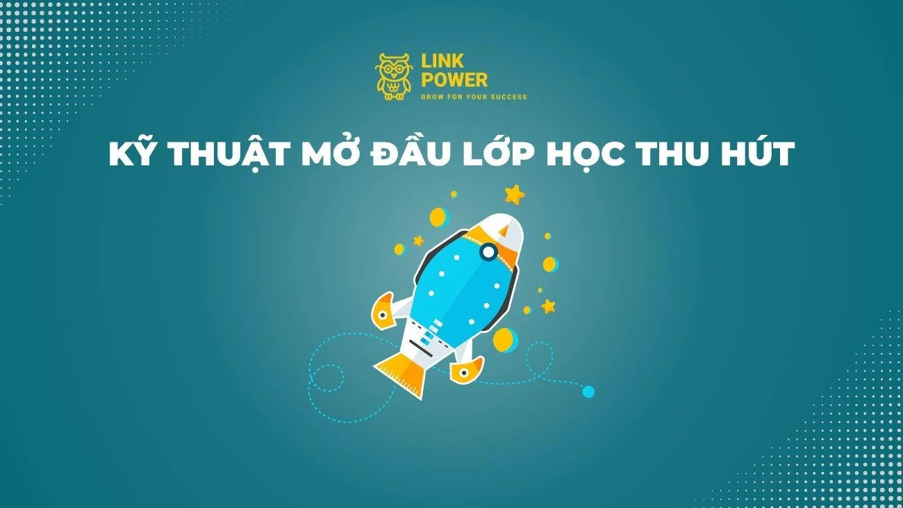 7 KỸ THUẬT MỞ ĐẦU LỚP HỌC THU HÚT SỰ CHÚ Ý