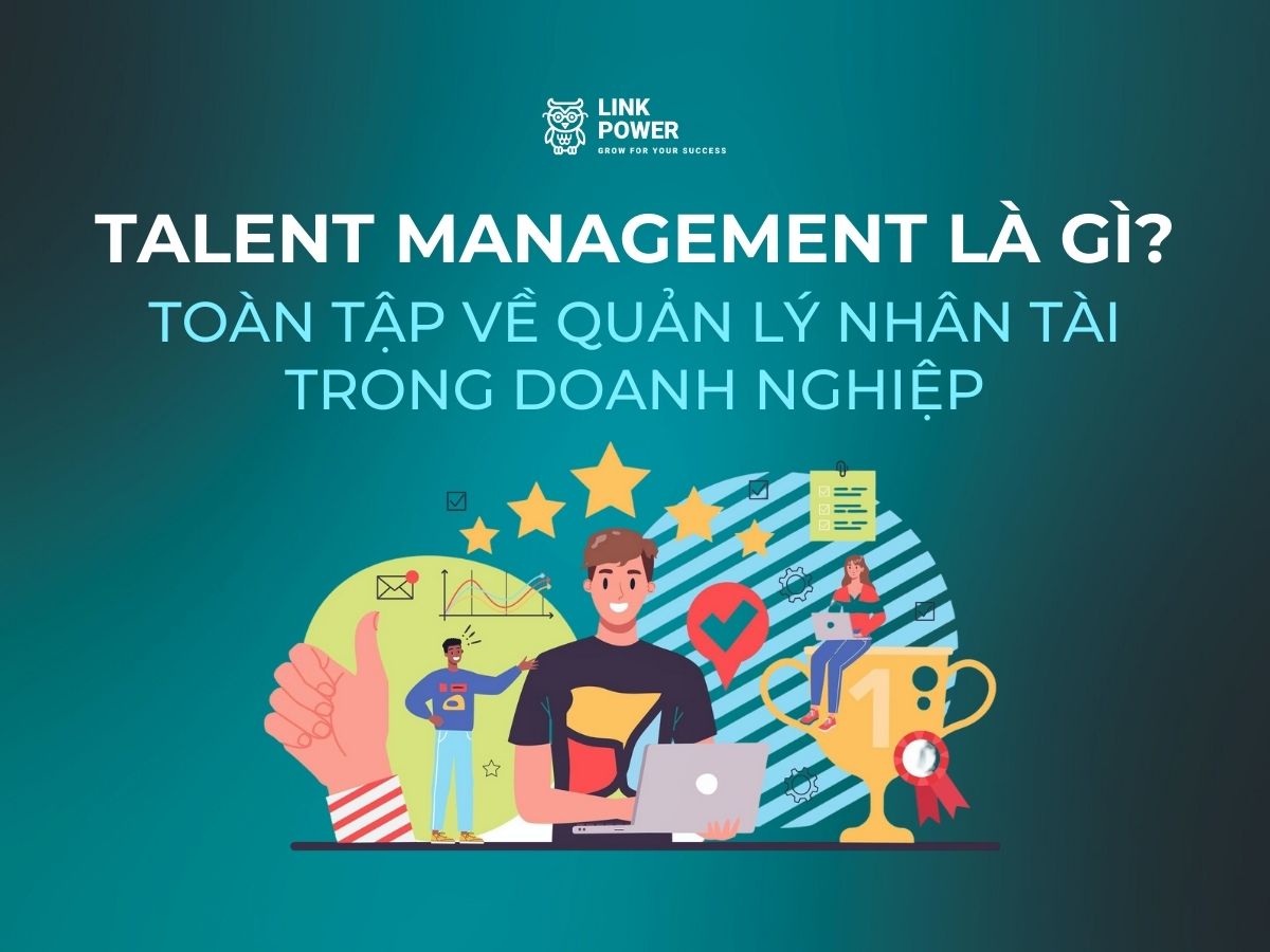 TALENT MANAGEMENT LÀ GÌ? TOÀN TẬP VỀ QUẢN LÝ NHÂN TÀI CHO DOANH NGHIỆP