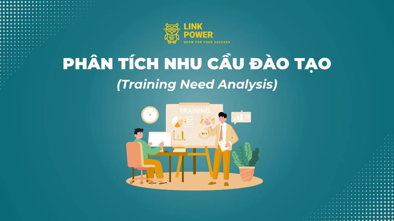 PHÂN TÍCH NHU CẦU ĐÀO TẠO (TRAINING NEED ANALYSIS) TRONG DOANH NGHIỆP