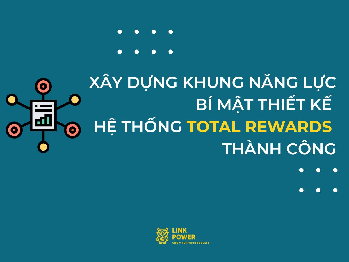 XÂY DỰNG KHUNG NĂNG LỰC - BÍ MẬT THIẾT KẾ TOTAL REWARDS