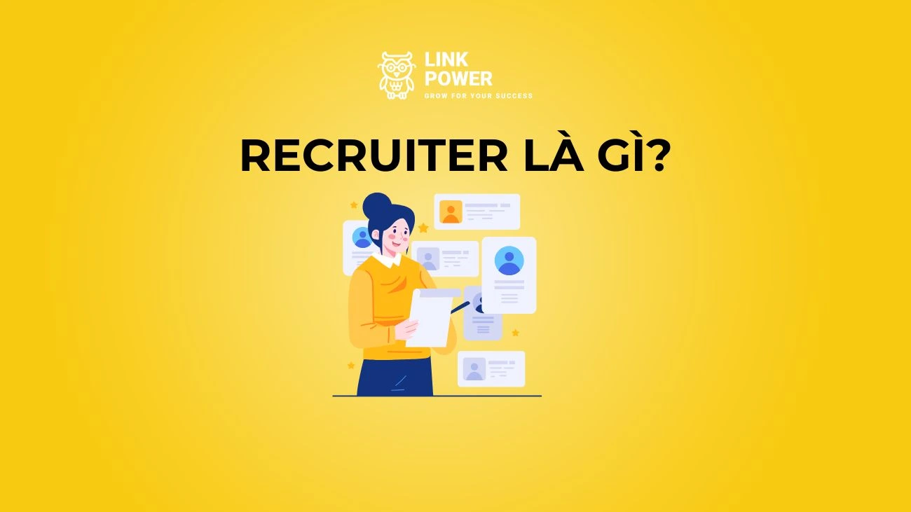 RECRUITER LÀ GÌ? MÔ TẢ CÔNG VIỆC, TỐ CHẤT VÀ CƠ HỘI NGHỀ NGHIỆP CỦA RECRUITER