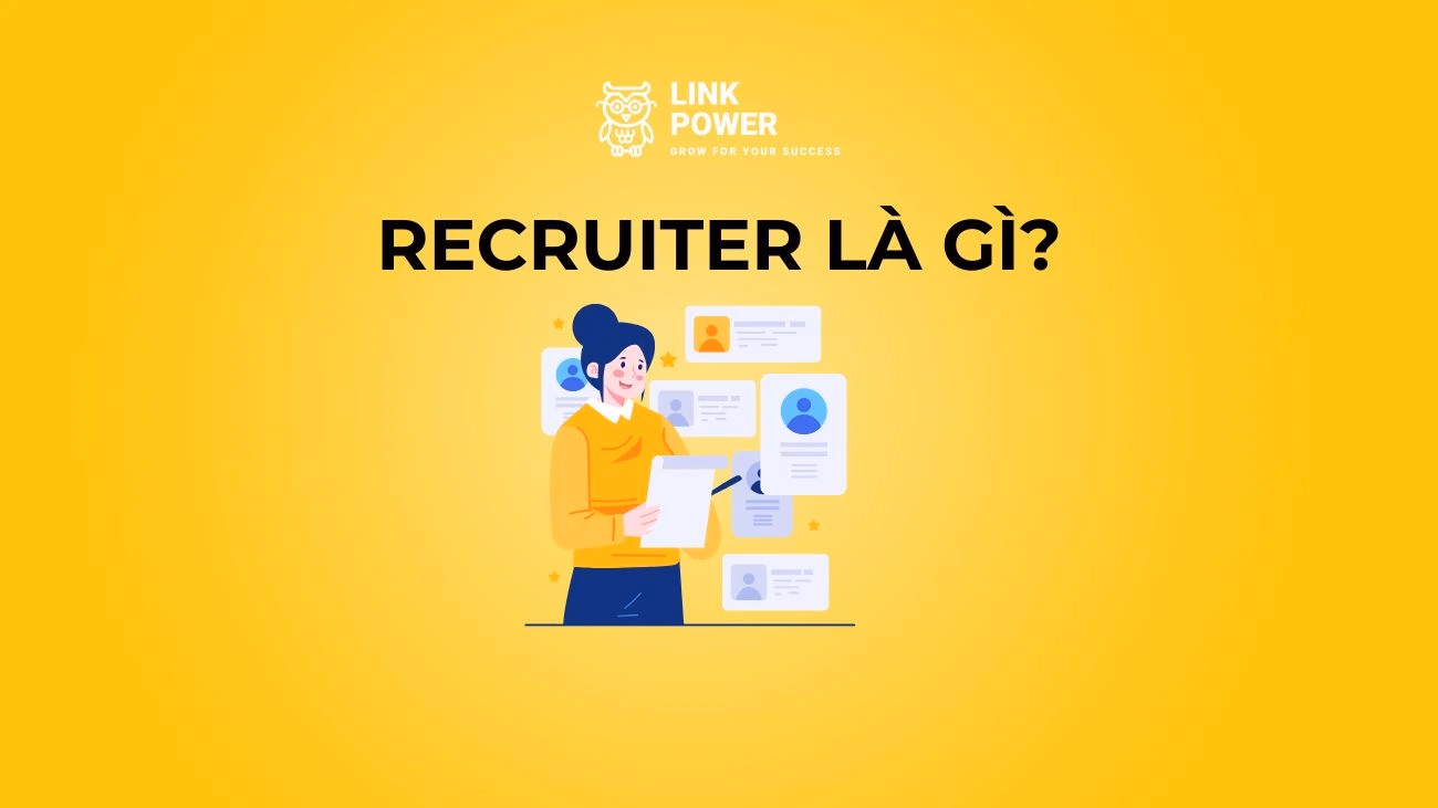 RECRUITER LÀ GÌ? MÔ TẢ CÔNG VIỆC, TỐ CHẤT VÀ CƠ HỘI NGHỀ NGHIỆP CỦA RECRUITER