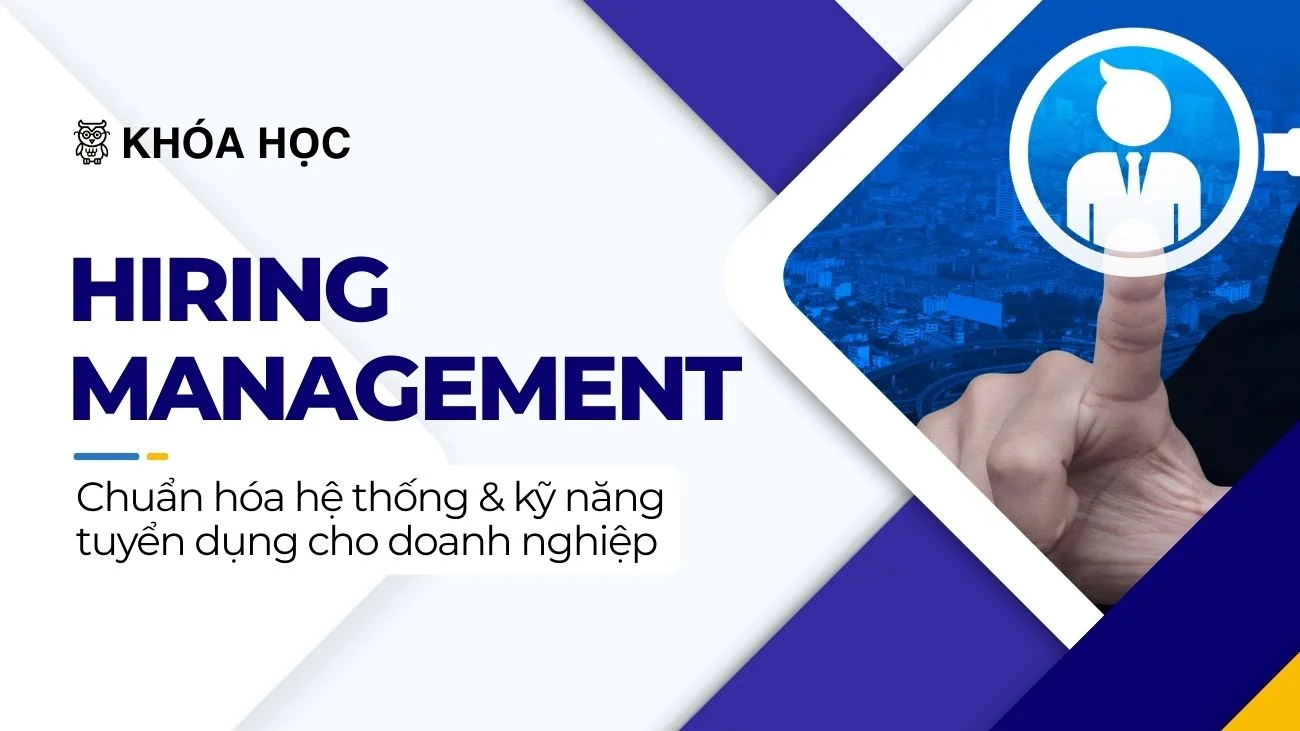 KHÓA HỌC HIRING MANAGEMENT - CHUẨN HÓA HỆ THỐNG VÀ KỸ NĂNG TUYỂN DỤNG CHO DOANH NGHIỆP