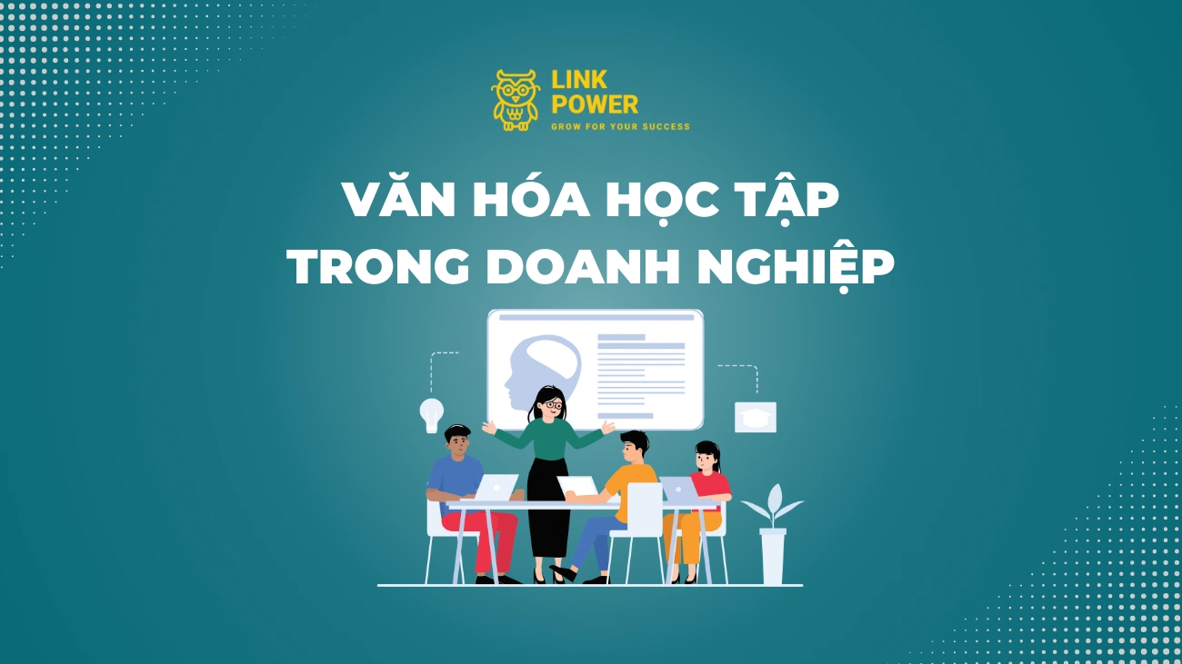 VĂN HÓA HỌC TẬP TRONG DOANH NGHIỆP - ĐẶC ĐIỂM VÀ VAI TRÒ