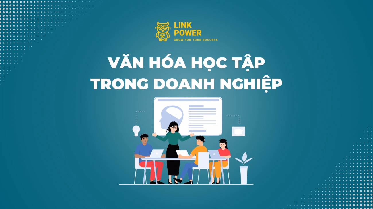 VĂN HÓA HỌC TẬP TRONG DOANH NGHIỆP - ĐẶC ĐIỂM VÀ VAI TRÒ