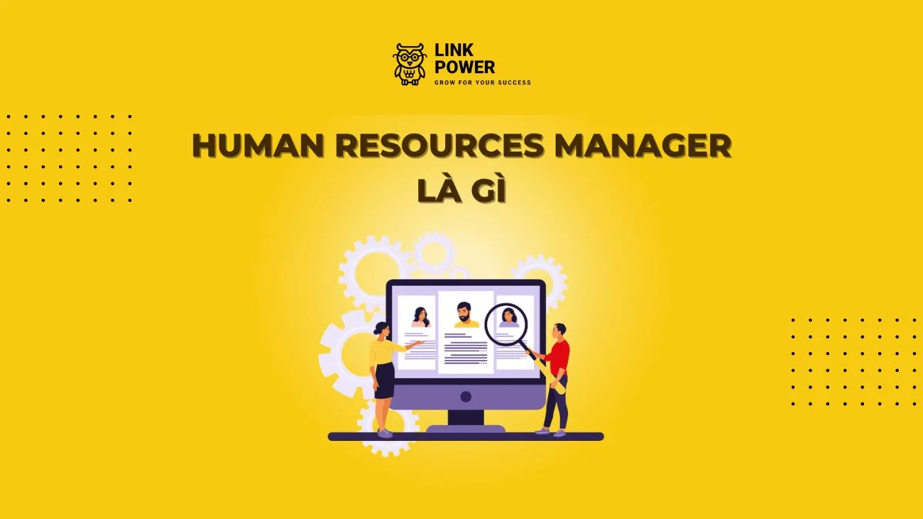 HR MANAGER LÀ GÌ? MÔ TẢ CÔNG VIỆC CỦA TRƯỞNG PHÒNG NHÂN SỰ