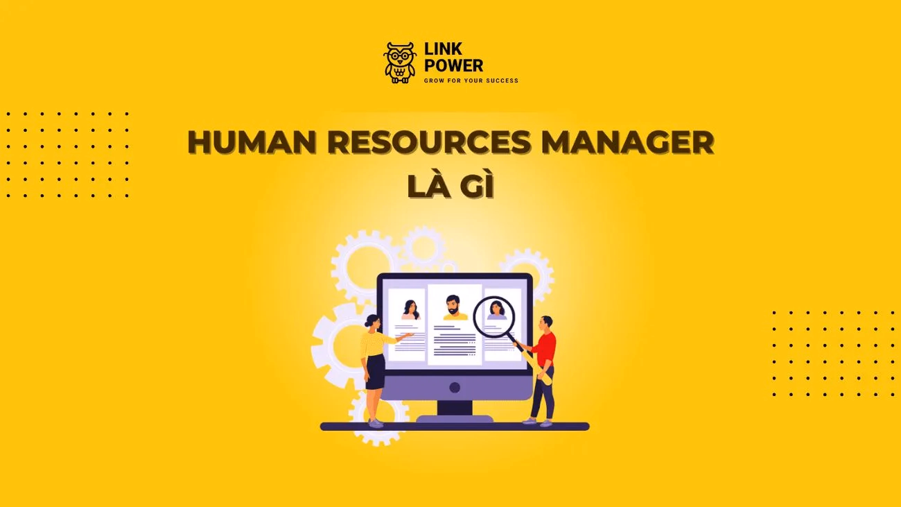 HR MANAGER LÀ GÌ? MÔ TẢ CÔNG VIỆC CỦA TRƯỞNG PHÒNG NHÂN SỰ